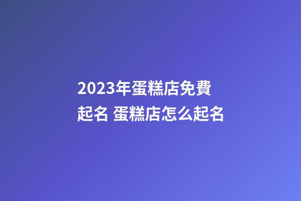 2023年蛋糕店免費起名 蛋糕店怎么起名-第1張-店鋪起名-玄機派